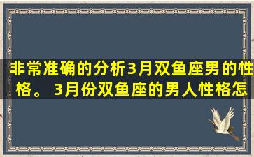非常准确的分析3月双鱼座男的性格。 3月份双鱼座的男人性格怎么样？